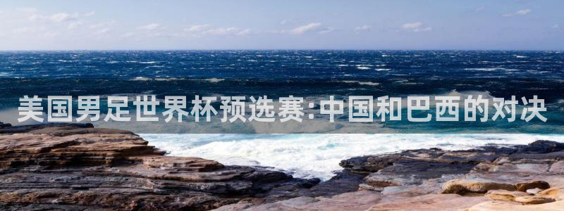 世界杯预赛赛程：美国男足世界杯预选赛:中国和巴西的对决