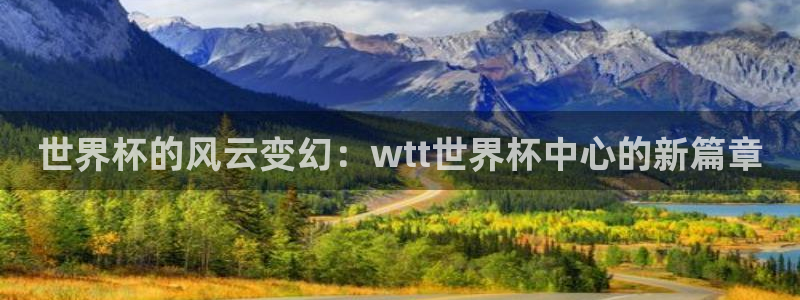 2026世界杯赛程：世界杯的风云变幻：wtt世界杯中心的新篇章