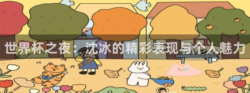 世预赛免费直播入口：世界杯之夜：沈冰的精彩表现与个人魅力