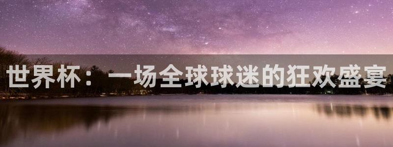 2026年世界杯时间表：世界杯：一场全球球迷的狂欢盛宴